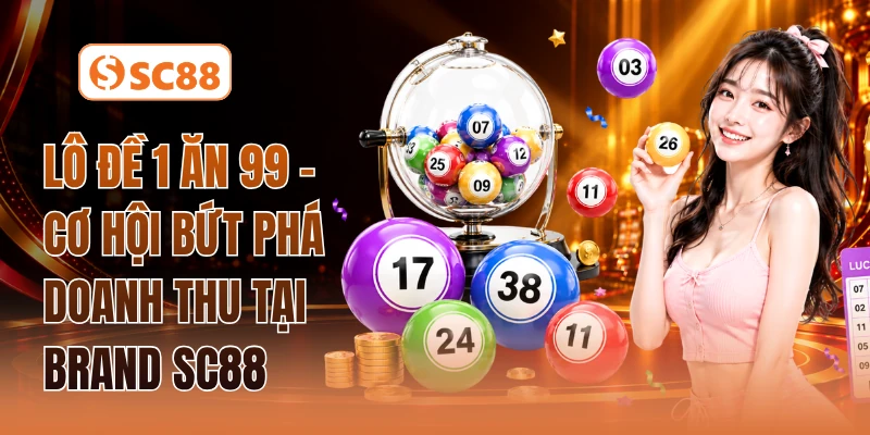 Lô Đề 1 Ăn 99 - Cơ Hội Bứt Phá Doanh Thu Tại Brand SC88
