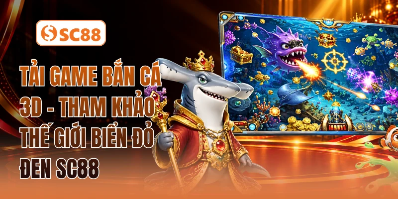 Tải Game Bắn Cá 3D - Tham Khảo Thế Giới Biển Đỏ Đen SC88