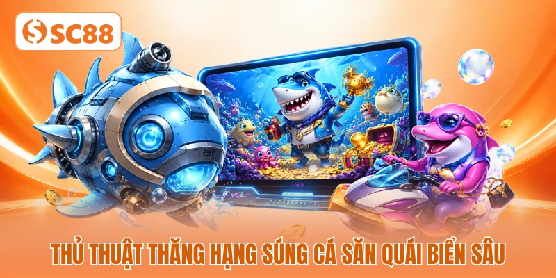 Thủ thuật thăng hạng súng cá săn quái biển sâu
